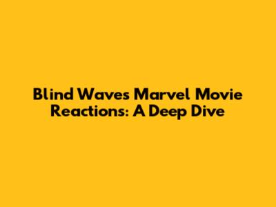 Blind Wave's Marvel Movie Reactions: A Deep Dive