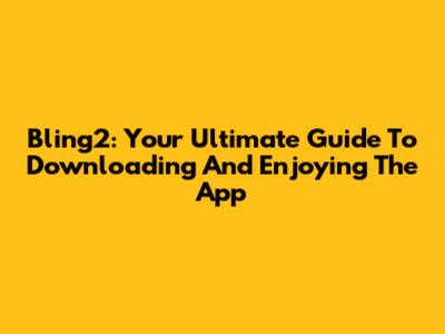 Bling2: Your Ultimate Guide To Downloading And Enjoying The App