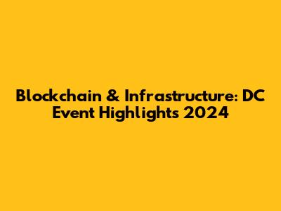 Blockchain & Infrastructure: DC Event Highlights 2024