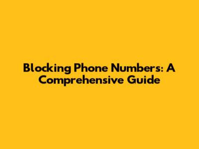Blocking Phone Numbers: A Comprehensive Guide
