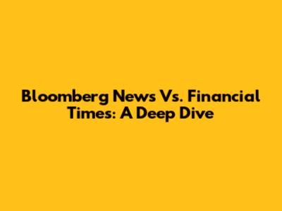 Bloomberg News Vs. Financial Times: A Deep Dive