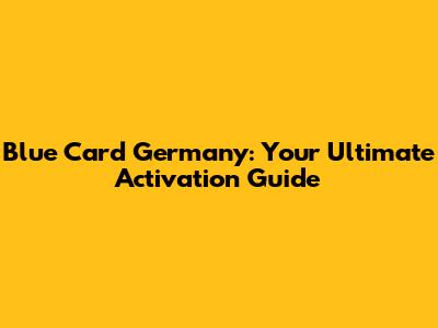 Blue Card Germany: Your Ultimate Activation Guide