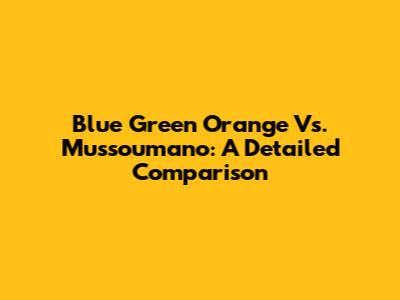 Blue Green Orange Vs. Mussoumano: A Detailed Comparison
