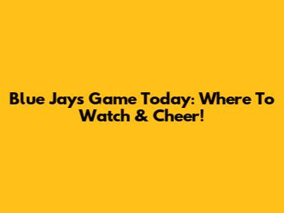 Blue Jays Game Today: Where To Watch & Cheer!
