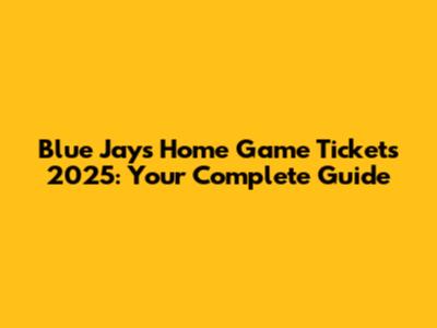 Blue Jays Home Game Tickets 2025: Your Complete Guide