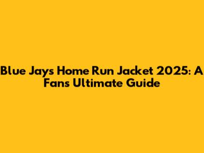 Blue Jays Home Run Jacket 2025: A Fan's Ultimate Guide