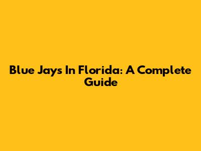 Blue Jays In Florida: A Complete Guide