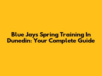 Blue Jays Spring Training In Dunedin: Your Complete Guide