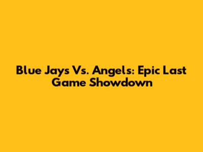 Blue Jays Vs. Angels: Epic Last Game Showdown
