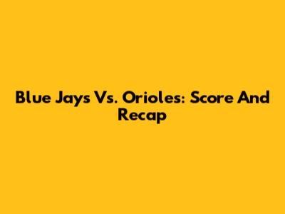 Blue Jays Vs. Orioles: Score And Recap