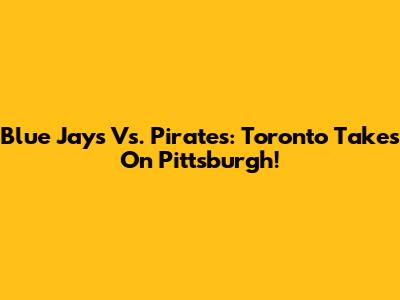Blue Jays Vs. Pirates: Toronto Takes On Pittsburgh!