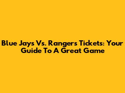 Blue Jays Vs. Rangers Tickets: Your Guide To A Great Game