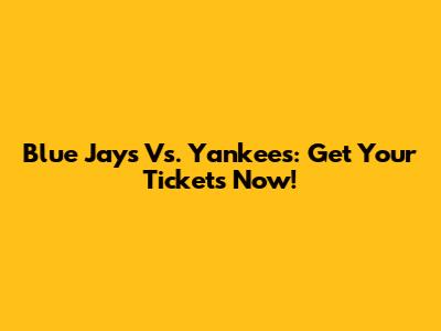 Blue Jays Vs. Yankees: Get Your Tickets Now!