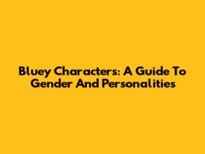 Bluey Characters: A Guide To Gender And Personalities