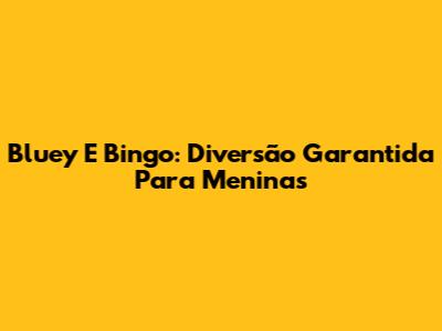 Bluey E Bingo: Diversão Garantida Para Meninas