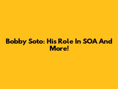 Bobby Soto: His Role In SOA And More!