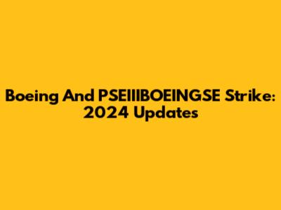 Boeing And PSEIIIBOEINGSE Strike: 2024 Updates