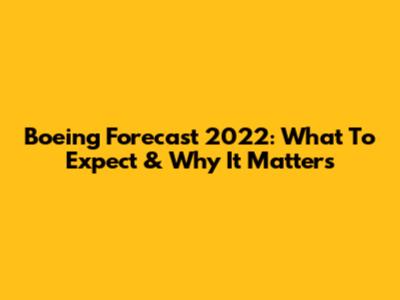 Boeing Forecast 2022: What To Expect & Why It Matters