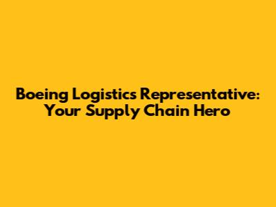 Boeing Logistics Representative: Your Supply Chain Hero