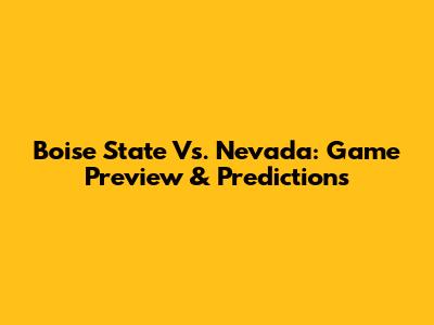 Boise State Vs. Nevada: Game Preview & Predictions