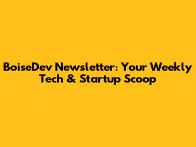 BoiseDev Newsletter: Your Weekly Tech & Startup Scoop