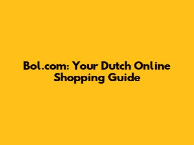 Bol.com: Your Dutch Online Shopping Guide
