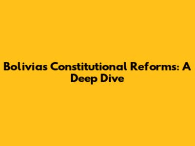 Bolivia's Constitutional Reforms: A Deep Dive