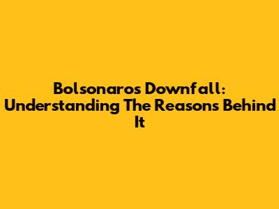 Bolsonaro's Downfall: Understanding The Reasons Behind It