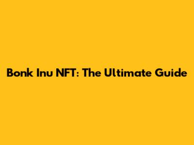 Bonk Inu NFT: The Ultimate Guide