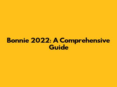 Bonnie 2022: A Comprehensive Guide