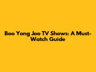 Boo Yong Joo TV Shows: A Must-Watch Guide