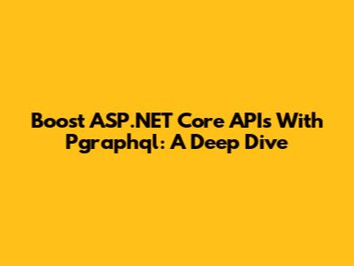 Boost ASP.NET Core APIs With Pgraphql: A Deep Dive