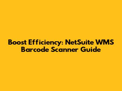 Boost Efficiency: NetSuite WMS Barcode Scanner Guide