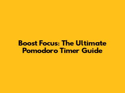Boost Focus: The Ultimate Pomodoro Timer Guide
