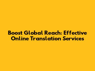 Boost Global Reach: Effective Online Translation Services