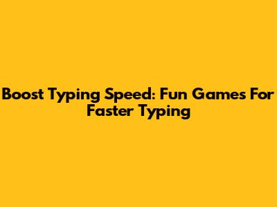 Boost Typing Speed: Fun Games For Faster Typing