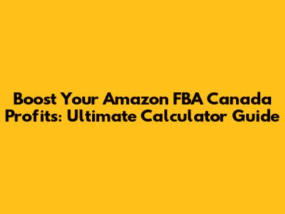 Boost Your Amazon FBA Canada Profits: Ultimate Calculator Guide
