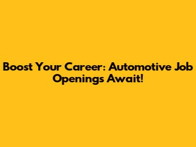 Boost Your Career: Automotive Job Openings Await!