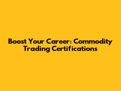 Boost Your Career: Commodity Trading Certifications