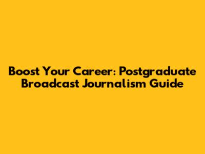 Boost Your Career: Postgraduate Broadcast Journalism Guide