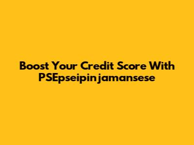Boost Your Credit Score With PSEpseipinjamansese