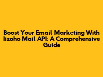Boost Your Email Marketing With Iizoho Mail API: A Comprehensive Guide