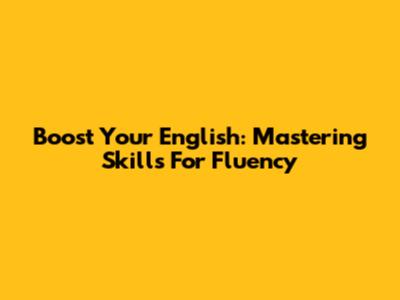 Boost Your English: Mastering Skills For Fluency