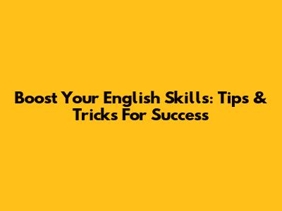 Boost Your English Skills: Tips & Tricks For Success