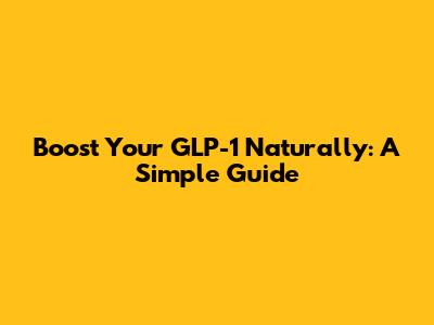 Boost Your GLP-1 Naturally: A Simple Guide