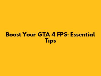 Boost Your GTA 4 FPS: Essential Tips