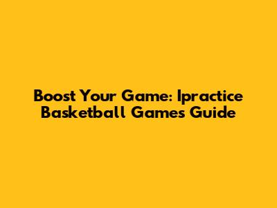 Boost Your Game: Ipractice Basketball Games Guide