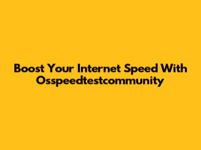 Boost Your Internet Speed With Osspeedtestcommunity