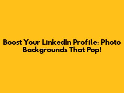 Boost Your LinkedIn Profile: Photo Backgrounds That Pop!