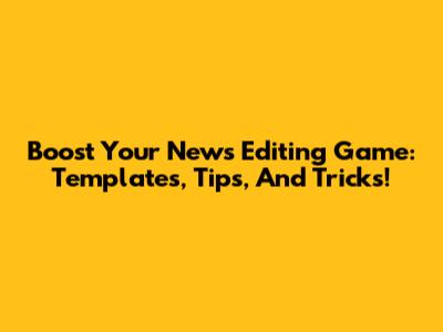 Boost Your News Editing Game: Templates, Tips, And Tricks!